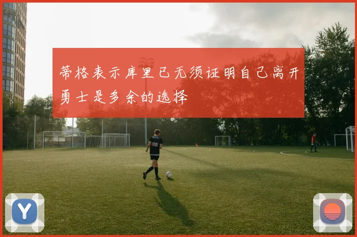 蒂格表示库里已无须证明自己离开勇士是多余的选择