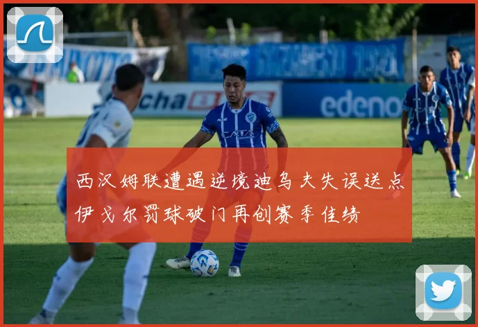 西汉姆联遭遇逆境迪乌夫失误送点伊戈尔罚球破门再创赛季佳绩