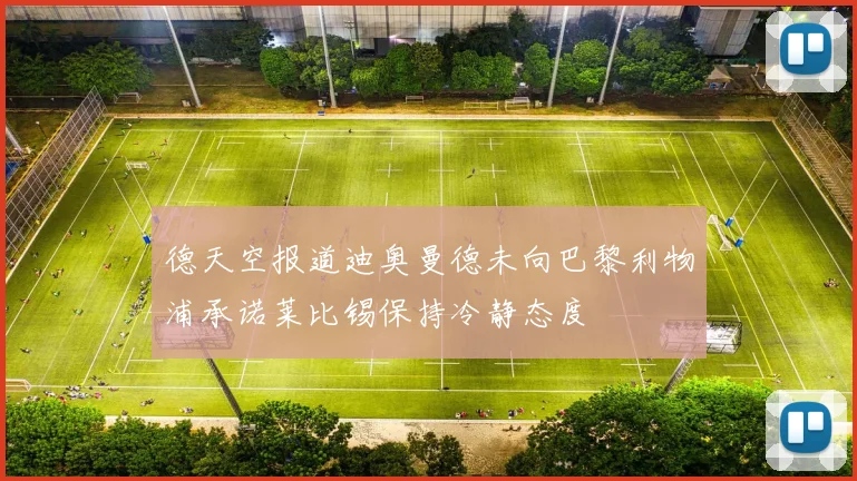 德天空报道迪奥曼德未向巴黎利物浦承诺莱比锡保持冷静态度