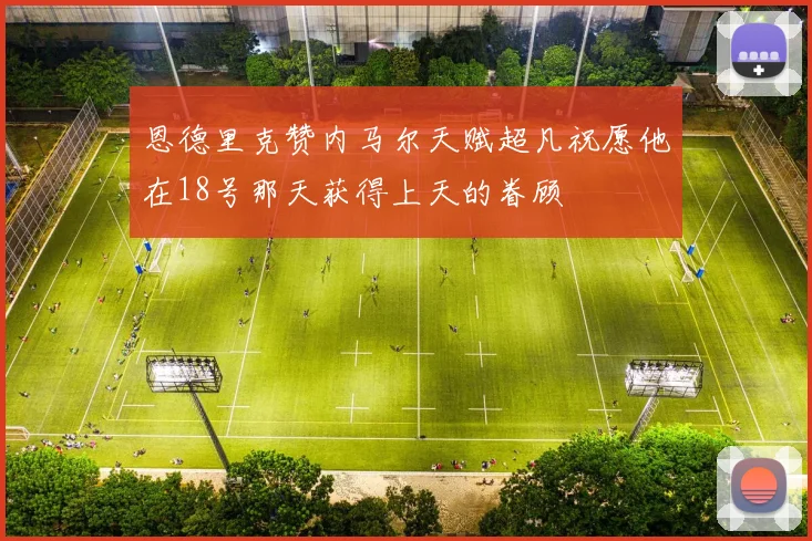 恩德里克赞内马尔天赋超凡祝愿他在18号那天获得上天的眷顾