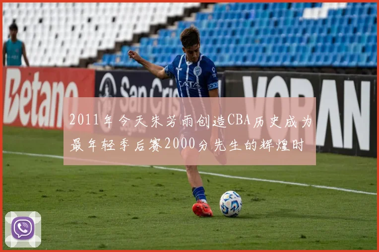 2011年今天朱芳雨创造CBA历史成为最年轻季后赛2000分先生的辉煌时刻