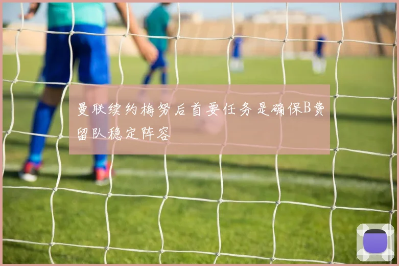 曼联续约梅努后首要任务是确保B费留队稳定阵容