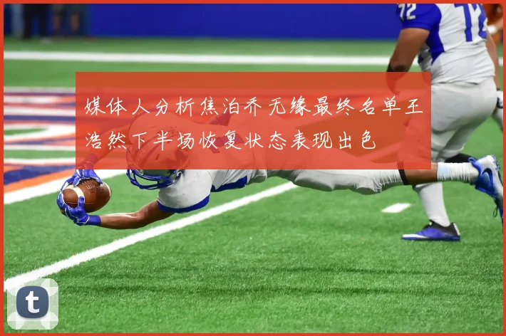 媒体人分析焦泊乔无缘最终名单王浩然下半场恢复状态表现出色