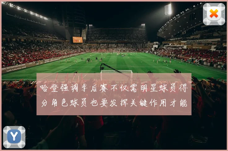 哈登强调季后赛不仅需明星球员得分角色球员也要发挥关键作用才能取胜